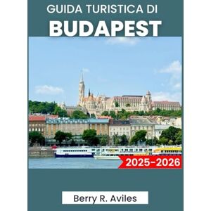 R. Aviles, Berry GUIDA TURISTICA DI BUDAPEST 2025-2026: Pianifica il tuo viaggio: le principali attrazioni, i luoghi preferiti dalla gente del posto e le esperienze memorabili R. Aviles, Berry GUIDA TURISTICA DI BUDAPEST 2025-2026: Pianifica il tuo viaggio: le principali attrazioni, i luoghi preferiti dalla gente del posto e le esperienze memorabili