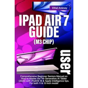 Ankney, Ethel IPAD AIR 7 USER GUIDE (M3 CHIP): Comprehensive Beginner Seniors Manual on How to Master the 7th Generation AI Tablet (2025) with iPadOS 18 & Apple Intelligence tips. For both 11 & 13 inch model Ankney, Ethel IPAD AIR 7 USER GUIDE (M3 CHIP): Comprehensive Beginner Seniors Manual on How to Master the 7th Generation AI Tablet (2025) with iPadOS 18 & Apple Intelligence tips. For both 11 & 13 inch model