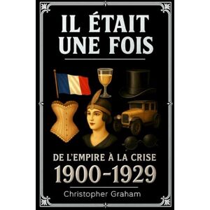 Graham, Christopher IL ÉTAIT UNE FOIS: 1900–1929 — De l’Empire à la Crise Graham, Christopher IL ÉTAIT UNE FOIS: 1900–1929 — De l’Empire à la Crise