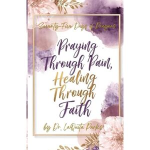 Parks, Dr. LaQuita Shanell Seventy-Five Days of Prayers: Praying Through Pain, Healing Through Faith Parks, Dr. LaQuita Shanell Seventy-Five Days of Prayers: Praying Through Pain, Healing Through Faith