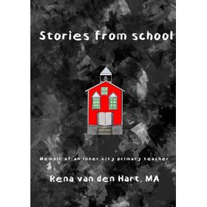 Hart, Rena van den STORIES FROM SCHOOL: Memoir of an Inner-city Primary School Teacher Hart, Rena van den STORIES FROM SCHOOL: Memoir of an Inner-city Primary School Teacher
