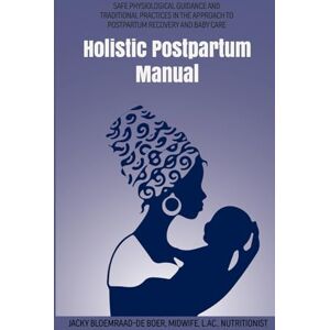 Bloemraad-de Boer, Jacky Holistic Postpartum Manual: Safe Physiological Guidance and Traditional Practices in the Approach to Postpartum Recovery and Baby Care (Holistic Maternal Health Manuals) Bloemraad-de Boer, Jacky Holistic Postpartum Manual: Safe Physiological Guidance and Traditional Practices in the Approach to Postpartum Recovery and Baby Care (Holistic Maternal Health Manuals)