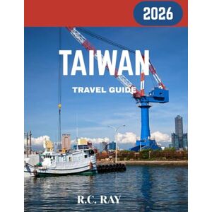 RAY, R.C. TAIWAN TRAVEL GUIDE 2026: From Taipei to Taroko: A Journey Through Its Landmarks, Cuisine, and Hidden Treasures RAY, R.C. TAIWAN TRAVEL GUIDE 2026: From Taipei to Taroko: A Journey Through Its Landmarks, Cuisine, and Hidden Treasures