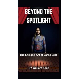 Kent, William BEYOND THE SPOTLIGHT: The Life and Art of Jared Leto Kent, William BEYOND THE SPOTLIGHT: The Life and Art of Jared Leto