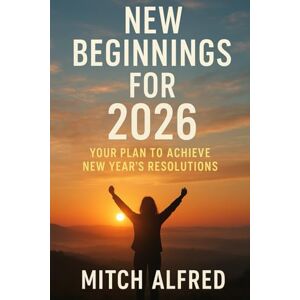 Alfred, Mitch NEW BEGINNINGS FOR 2026: Your Plan to Achieve New Year’s Resolutions Alfred, Mitch NEW BEGINNINGS FOR 2026: Your Plan to Achieve New Year’s Resolutions