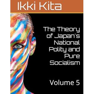 Kita, Ikki The Theory of Japan's National Polity and Pure Socialism: Volume 5 Kita, Ikki The Theory of Japan's National Polity and Pure Socialism: Volume 5