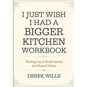 Wills, Derek I Just Wish i Had a Bigger Kitchen Workbook: Finding Joy in Small Spaces and Shared Tables Wills, Derek I Just Wish i Had a Bigger Kitchen Workbook: Finding Joy in Small Spaces and Shared Tables
