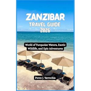 Varrechia, Perez J. ZANZIBAR Travel Guide 2026: World of Turquoise Waters, Exotic Wildlife, and Epic Adventures Varrechia, Perez J. ZANZIBAR Travel Guide 2026: World of Turquoise Waters, Exotic Wildlife, and Epic Adventures