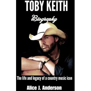 Anderson, Alice J. TOBY KEITH BIOGRAPHY: The Life and Legacy of a Country Music Icon Anderson, Alice J. TOBY KEITH BIOGRAPHY: The Life and Legacy of a Country Music Icon