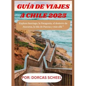 Scheel, Dorcas GUÍA DE VIAJES A CHILE 2025: Explora Santiago, la Patagonia, el desierto de Atacama, la Isla de Pascua y más allá ” Scheel, Dorcas GUÍA DE VIAJES A CHILE 2025: Explora Santiago, la Patagonia, el desierto de Atacama, la Isla de Pascua y más allá ”