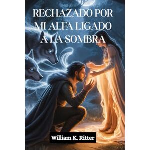 Ritter, William K. RECHAZADO POR MI ALFA LIGADO A LA SOMBRA: Un compañero rechazado, un vínculo secreto y un romance entre hombres lobo y cambiaformas que pasan de enemigos a amantes Ritter, William K. RECHAZADO POR MI ALFA LIGADO A LA SOMBRA: Un compañero rechazado, un vínculo secreto y un romance entre hombres lobo y cambiaformas que pasan de enemigos a amantes