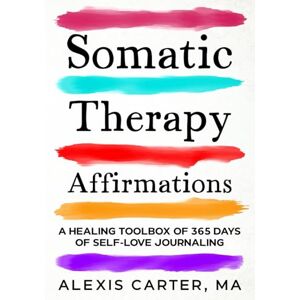 Carter MA, Alexis Somatic Therapy Affirmations: A Healing Toolbox of 365 Days of Self-Love Journaling Carter MA, Alexis Somatic Therapy Affirmations: A Healing Toolbox of 365 Days of Self-Love Journaling