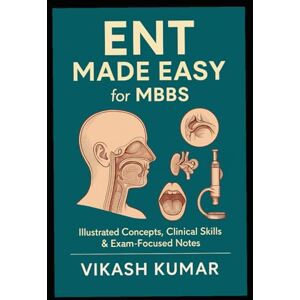 KUMAR, VIKASH ENT Made Easy for MBBS: Illustrated Concepts, Clinical Skills & Exam-Focused Notes (Exam-Ready Medical Notes Series) KUMAR, VIKASH ENT Made Easy for MBBS: Illustrated Concepts, Clinical Skills & Exam-Focused Notes (Exam-Ready Medical Notes Series)