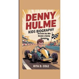 D. Cole, Rita DENNY HULME KIDS BIOGRAPHY: The Brave Boy Who Became a Racing Champion D. Cole, Rita DENNY HULME KIDS BIOGRAPHY: The Brave Boy Who Became a Racing Champion