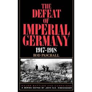 Paschall, Colonel Rod The Defeat Of Imperial Germany, 1917-1918: 0001 (Major Battles & Campaigns) Paschall, Colonel Rod The Defeat Of Imperial Germany, 1917-1918: 0001 (Major Battles & Campaigns)