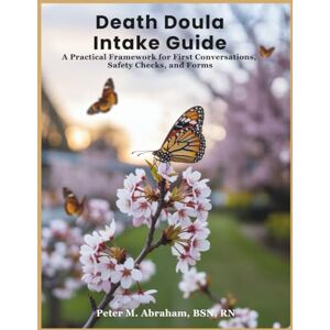 Abraham, Peter Death Doula Intake Guide: A Practical Framework for First Conversations, Safety Checks, and Forms (Bridges to Eternity: The Compassionate Death Doula Path) Abraham, Peter Death Doula Intake Guide: A Practical Framework for First Conversations, Safety Checks, and Forms (Bridges to Eternity: The Compassionate Death Doula Path)
