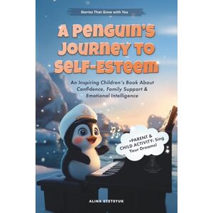 Stetsyuk, Alina A Penguin's Journey to Self-Esteem: An Inspiring Children's Book About Confidence, Family Support & Emotional Intelligence (Stories That Grow with You) Stetsyuk, Alina A Penguin's Journey to Self-Esteem: An Inspiring Children's Book About Confidence, Family Support & Emotional Intelligence (Stories That Grow with You)