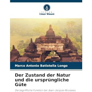 Batistella Longo, Marco Antonio Der Zustand der Natur und die ursprüngliche Güte: Die begriffliche Funktion bei Jean-Jacques Rousseau Batistella Longo, Marco Antonio Der Zustand der Natur und die ursprüngliche Güte: Die begriffliche Funktion bei Jean-Jacques Rousseau