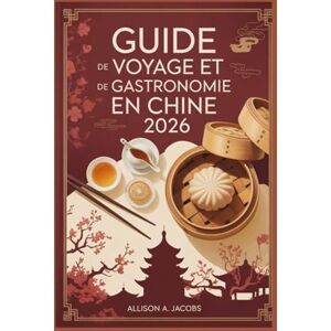 Jacobs, Allison A. GUIDE DE VOYAGE ET DE GASTRONOMIE EN CHINE 2026: Votre guide de voyage indispensable pour explorer l'histoire, la gastronomie et les merveilles modernes de la Chine. Jacobs, Allison A. GUIDE DE VOYAGE ET DE GASTRONOMIE EN CHINE 2026: Votre guide de voyage indispensable pour explorer l'histoire, la gastronomie et les merveilles modernes de la Chine.