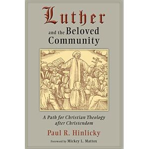 Hinlicky, Paul R. Luther and the Beloved Community: A Path for Christian Theology after Christendom: A Path for Christian Theology and Christendom Hinlicky, Paul R. Luther and the Beloved Community: A Path for Christian Theology after Christendom: A Path for Christian Theology and Christendom