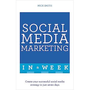 Smith, Nick Social Media Marketing In A Week: Create Your Successful Social Media Strategy In Just Seven Days Smith, Nick Social Media Marketing In A Week: Create Your Successful Social Media Strategy In Just Seven Days