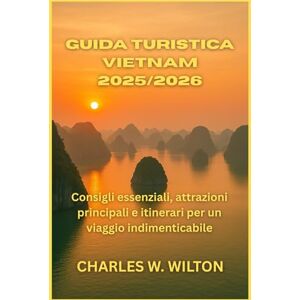 WILTON, CHARLES W. Guida Turistica Vietnam 2025/2026: Consigli essenziali, attrazioni principali e itinerari per un viaggio indimenticabile WILTON, CHARLES W. Guida Turistica Vietnam 2025/2026: Consigli essenziali, attrazioni principali e itinerari per un viaggio indimenticabile
