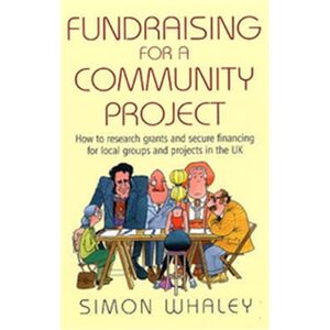 Whaley, Simon Fundraising for a Community Project: How to Research Grants and Secure Financing for Local Groups and Projects in the UK Whaley, Simon Fundraising for a Community Project: How to Research Grants and Secure Financing for Local Groups and Projects in the UK