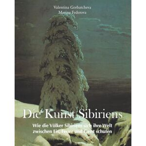 Gorbatcheva, Valentina Die Kunst Sibiriens: Wie die Völker Sibiriens sich ihre Welt zwischen Eis, Feuer und Geist schufen Gorbatcheva, Valentina Die Kunst Sibiriens: Wie die Völker Sibiriens sich ihre Welt zwischen Eis, Feuer und Geist schufen