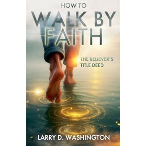 Washington, Larry D How to Walk by Faith (The Believer's Title Deed) Washington, Larry D How to Walk by Faith (The Believer's Title Deed)