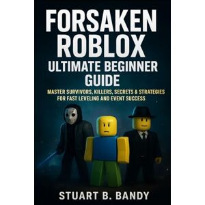 B. Bandy, Stuart Forsaken Roblox Ultimate Beginner's Guide: Master Survivors, Killers, Secrets & Strategies for Fast Leveling and Event Success B. Bandy, Stuart Forsaken Roblox Ultimate Beginner's Guide: Master Survivors, Killers, Secrets & Strategies for Fast Leveling and Event Success