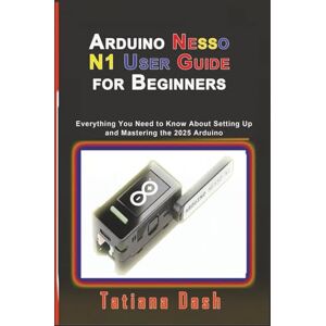 Dash, Tatiana Arduino Nesso N1 User Guide for Beginners: Everything You Need to Know About Setting Up and Mastering the 2025 Arduino (Gadgets simplified guides) Dash, Tatiana Arduino Nesso N1 User Guide for Beginners: Everything You Need to Know About Setting Up and Mastering the 2025 Arduino (Gadgets simplified guides)