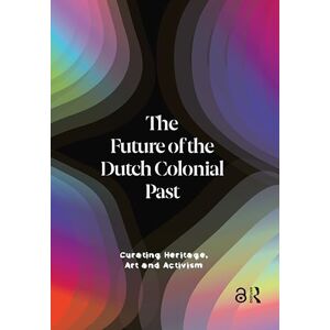 The Future of the Dutch Colonial Past: Curating Heritage, Art and Activism The Future of the Dutch Colonial Past: Curating Heritage, Art and Activism