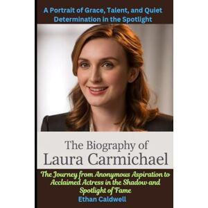 Caldwell, Ethan The Biography of Laura Carmichael: From Dorset to Downton Abbey—A Portrait of Grace, Talent, and Quiet Determination in the Spotlight: The Journey ... Actress in the Shadow and Spotlight of Fame Caldwell, Ethan The Biography of Laura Carmichael: From Dorset to Downton Abbey—A Portrait of Grace, Talent, and Quiet Determination in the Spotlight: The Journey ... Actress in the Shadow and Spotlight of Fame
