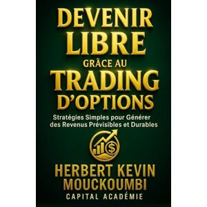 MOUCKOUMBI, Herbert Kevin Devenir Libre grâce au Trading d’Options: Stratégies Simples pour Générer des Revenus Prévisibles et Durables. MOUCKOUMBI, Herbert Kevin Devenir Libre grâce au Trading d’Options: Stratégies Simples pour Générer des Revenus Prévisibles et Durables.