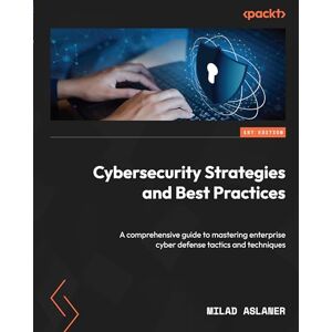 Aslaner, Milad Cybersecurity Strategies and Best Practices: A comprehensive guide to mastering enterprise cyber defense tactics and techniques Aslaner, Milad Cybersecurity Strategies and Best Practices: A comprehensive guide to mastering enterprise cyber defense tactics and techniques
