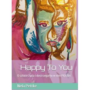Pettke, Nela Happy To You: O sztuce życia i dostrzeganiu w nim PIĘKNA Pettke, Nela Happy To You: O sztuce życia i dostrzeganiu w nim PIĘKNA