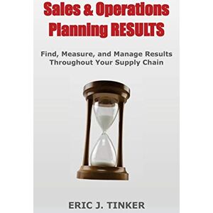Tinker, Eric Sales & Operations Planning RESULTS: Find, Measure, and Manage Results Throughout Your Supply Chain Tinker, Eric Sales & Operations Planning RESULTS: Find, Measure, and Manage Results Throughout Your Supply Chain