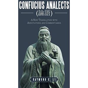 Li, Raymond K Confucius Analects (論語): A New Translation with Annotations and Commentaries Li, Raymond K Confucius Analects (論語): A New Translation with Annotations and Commentaries
