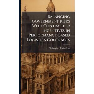 Gardner, Christopher P Balancing Government Risks With Contractor Incentives in Performance-Based Logistics Contracts Gardner, Christopher P Balancing Government Risks With Contractor Incentives in Performance-Based Logistics Contracts