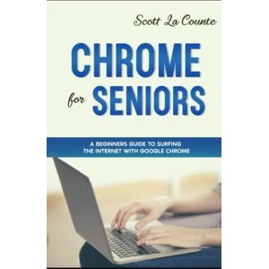 Scott Chrome For Seniors: A Beginners Guide To Surfing the Internet With Google Chrome Scott Chrome For Seniors: A Beginners Guide To Surfing the Internet With Google Chrome