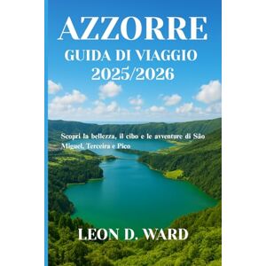 WARD, LEON D AZZORRE GUIDA DI VIAGGIO 2025/2026: Scopri la bellezza, il cibo e le avventure di São Miguel, Terceira e Pico WARD, LEON D AZZORRE GUIDA DI VIAGGIO 2025/2026: Scopri la bellezza, il cibo e le avventure di São Miguel, Terceira e Pico