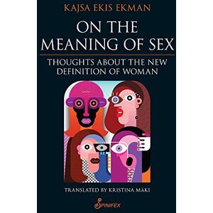 Ekis Ekman, Kajsa On the Meaning of Sex: Thoughts about the New Definition of Woman Ekis Ekman, Kajsa On the Meaning of Sex: Thoughts about the New Definition of Woman