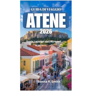 Smith, Bonita R. GUIDA DI VIAGGIO DI ATENE 2026: Svela i misteri dell'Acropoli Smith, Bonita R. GUIDA DI VIAGGIO DI ATENE 2026: Svela i misteri dell'Acropoli