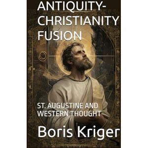 Kriger, Boris ANTIQUITY-CHRISTIANITY FUSION: ST. AUGUSTINE AND WESTERN THOUGHT (Philosophical Questions) Kriger, Boris ANTIQUITY-CHRISTIANITY FUSION: ST. AUGUSTINE AND WESTERN THOUGHT (Philosophical Questions)