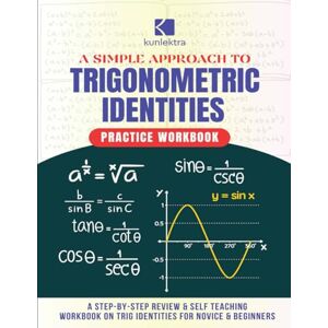 Publishing, Kunlektra Academic A Simple Approach to Trigonometric Identities: A Self-Teaching Practice Workbook on Trig Identities for Novice and Beginners Publishing, Kunlektra Academic A Simple Approach to Trigonometric Identities: A Self-Teaching Practice Workbook on Trig Identities for Novice and Beginners