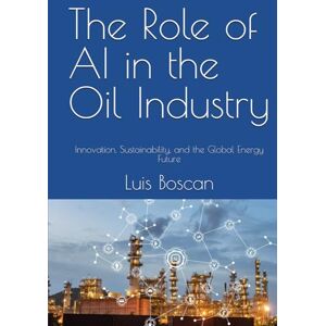 Boscan, Luis The Role of AI in the Oil Industry: Innovation, Sustainability, and the Global Energy Future Boscan, Luis The Role of AI in the Oil Industry: Innovation, Sustainability, and the Global Energy Future