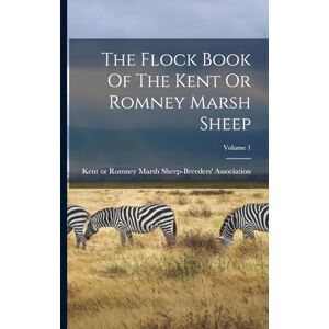 The Flock Book Of The Kent Or Romney Marsh Sheep; Volume 1 The Flock Book Of The Kent Or Romney Marsh Sheep; Volume 1