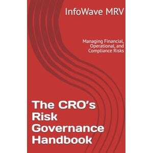 MRV, InfoWave The CRO’s Risk Governance Handbook: Managing Financial, Operational, and Compliance Risks (Executive Leadership Handbook Series) MRV, InfoWave The CRO’s Risk Governance Handbook: Managing Financial, Operational, and Compliance Risks (Executive Leadership Handbook Series)