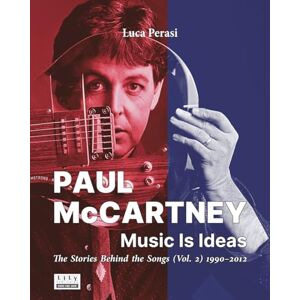 Perasi, Luca Paul McCartney: Music Is Ideas. The Stories Behind the Songs (Vol. 2) 1990-2012 Perasi, Luca Paul McCartney: Music Is Ideas. The Stories Behind the Songs (Vol. 2) 1990-2012