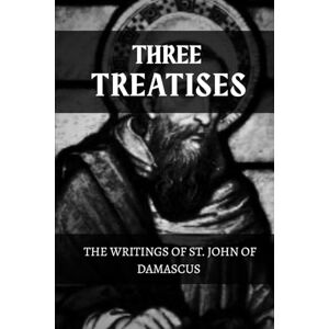 Starlight, Nathaniel THREE TREATISES: THE WRITINGS OF ST. JOHN OF DAMASCUS Starlight, Nathaniel THREE TREATISES: THE WRITINGS OF ST. JOHN OF DAMASCUS